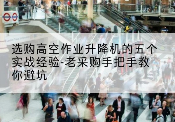 濮阳高空作业升降机厂家-选购高空作业升降机的五个实战经验-老采购手把手教你避坑